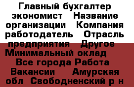 Главный бухгалтер-экономист › Название организации ­ Компания-работодатель › Отрасль предприятия ­ Другое › Минимальный оклад ­ 1 - Все города Работа » Вакансии   . Амурская обл.,Свободненский р-н